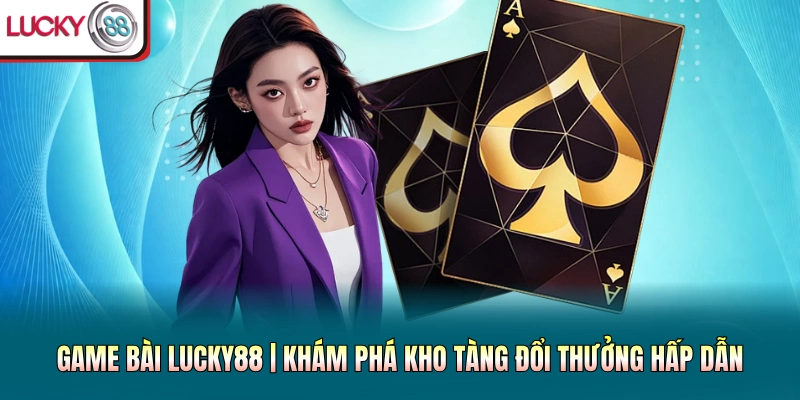 Game Bài Lucky88 | Khám Phá Kho Tàng Đổi Thưởng Hấp Dẫn