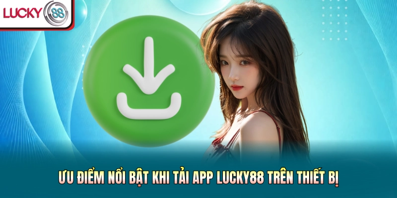 Ưu điểm nổi bật khi tải app Lucky88 trên thiết bị